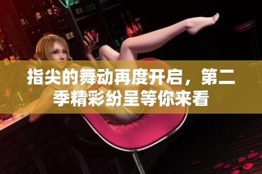 指尖的舞动再度开启，第二季精彩纷呈等你来看