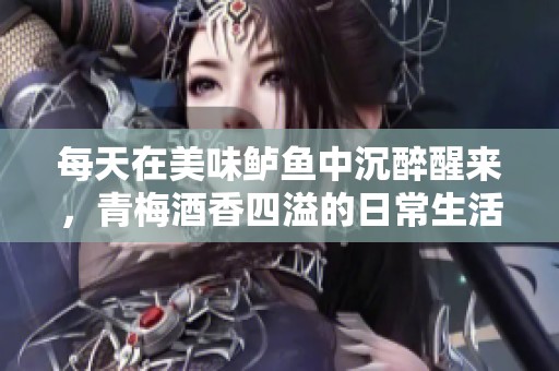 每天在美味鲈鱼中沉醉醒来，青梅酒香四溢的日常生活