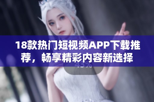 18款热门短视频APP下载推荐，畅享精彩内容新选择