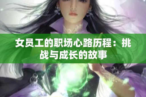 女员工的职场心路历程：挑战与成长的故事