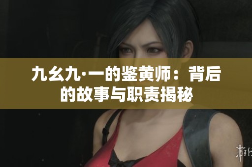 九幺九·一的鉴黄师：背后的故事与职责揭秘