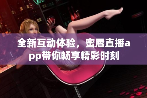 全新互动体验，蜜唇直播app带你畅享精彩时刻