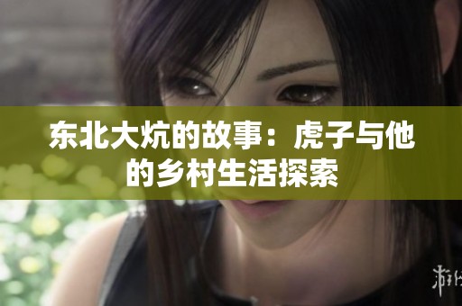 东北大炕的故事：虎子与他的乡村生活探索