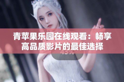 青苹果乐园在线观看：畅享高品质影片的最佳选择