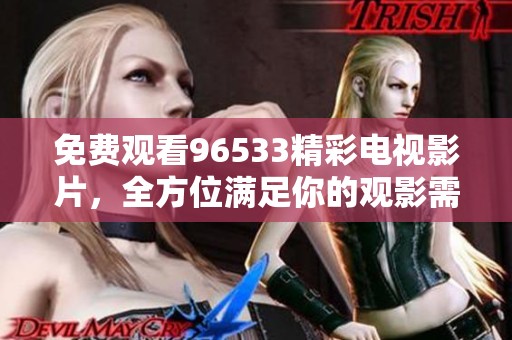 免费观看96533精彩电视影片，全方位满足你的观影需求