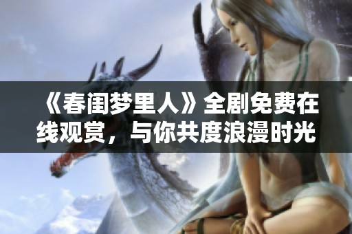 《春闺梦里人》全剧免费在线观赏，与你共度浪漫时光