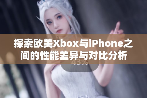 探索欧美Xbox与iPhone之间的性能差异与对比分析