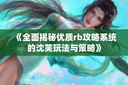 《全面揭秘优质rb攻略系统的沈芙玩法与策略》