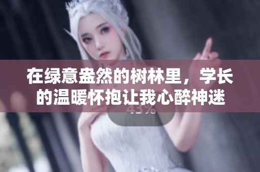 在绿意盎然的树林里，学长的温暖怀抱让我心醉神迷