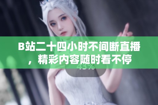 B站二十四小时不间断直播，精彩内容随时看不停