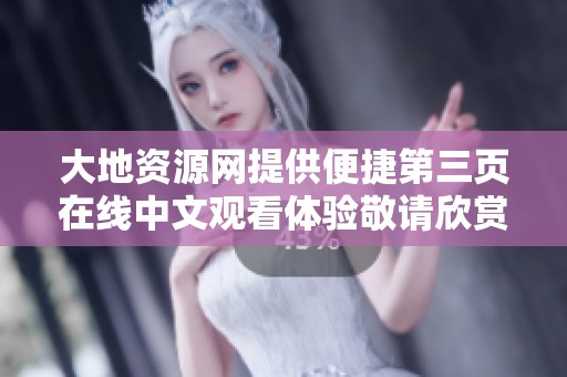 大地资源网提供便捷第三页在线中文观看体验敬请欣赏