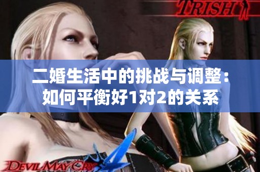 二婚生活中的挑战与调整：如何平衡好1对2的关系