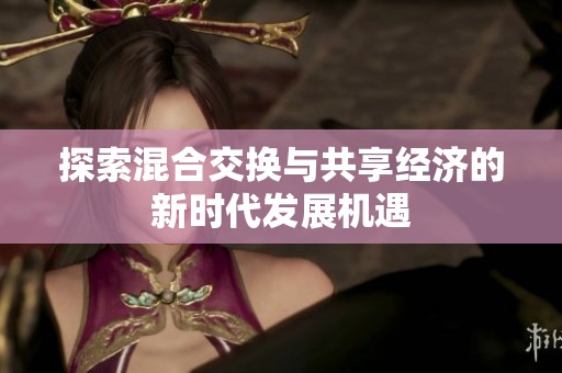 探索混合交换与共享经济的新时代发展机遇