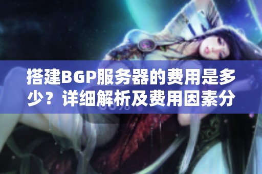 搭建BGP服务器的费用是多少？详细解析及费用因素分析