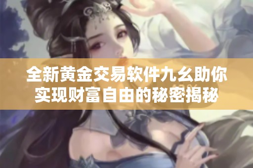全新黄金交易软件九幺助你实现财富自由的秘密揭秘