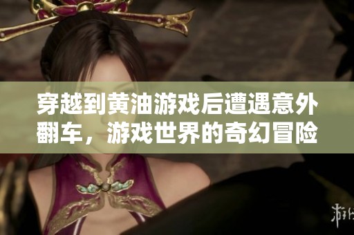 穿越到黄油游戏后遭遇意外翻车，游戏世界的奇幻冒险与挑战
