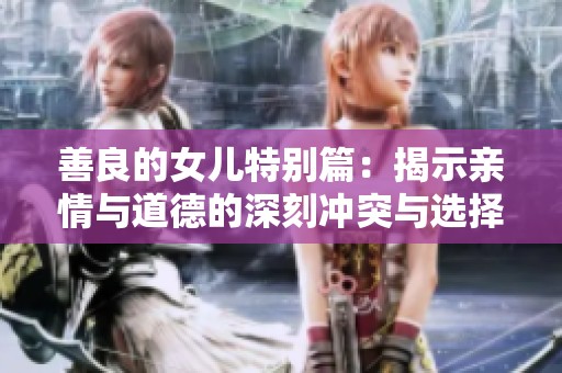 善良的女儿特别篇：揭示亲情与道德的深刻冲突与选择