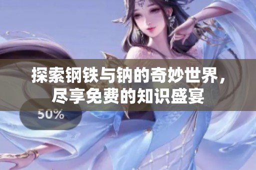 探索钢铁与钠的奇妙世界，尽享免费的知识盛宴