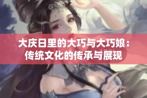 大庆日里的大巧与大巧娘：传统文化的传承与展现