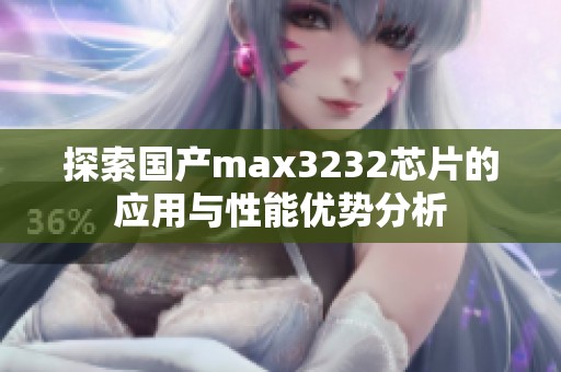 探索国产max3232芯片的应用与性能优势分析