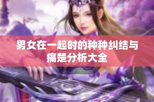 男女在一起时的种种纠结与痛楚分析大全
