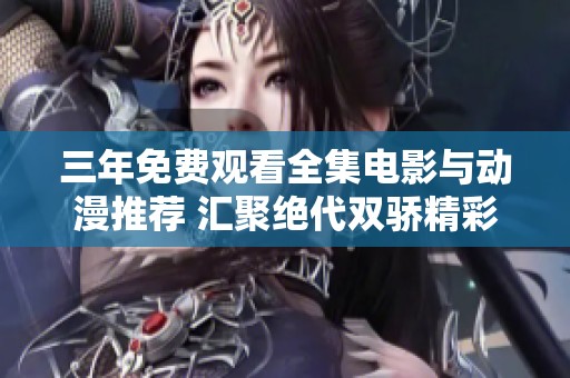 三年免费观看全集电影与动漫推荐 汇聚绝代双骄精彩内容