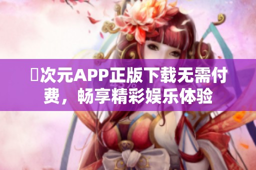 囧次元APP正版下载无需付费，畅享精彩娱乐体验