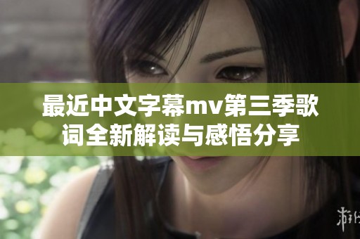 最近中文字幕mv第三季歌词全新解读与感悟分享