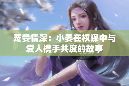 宠妾情深：小晏在权谋中与爱人携手共度的故事