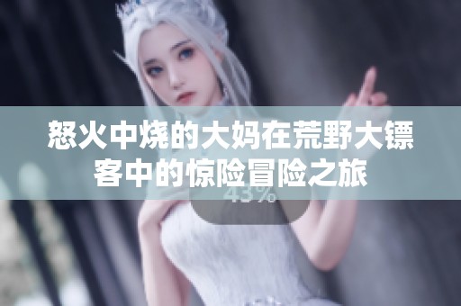 怒火中烧的大妈在荒野大镖客中的惊险冒险之旅