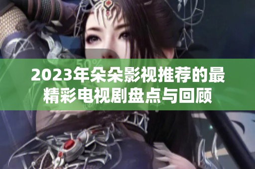 2023年朵朵影视推荐的最精彩电视剧盘点与回顾