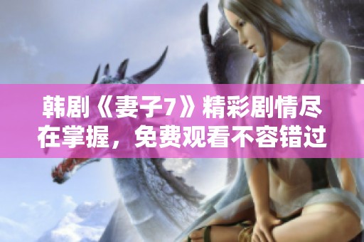 韩剧《妻子7》精彩剧情尽在掌握，免费观看不容错过