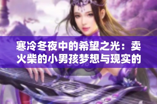 寒冷冬夜中的希望之光：卖火柴的小男孩梦想与现实的交织