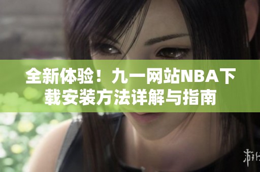 全新体验！九一网站NBA下载安装方法详解与指南