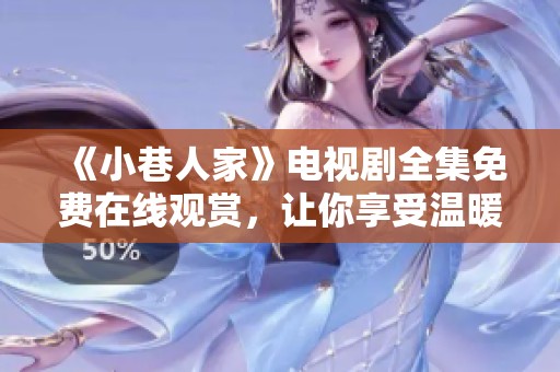 《小巷人家》电视剧全集免费在线观赏，让你享受温暖邻里故事