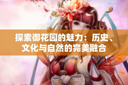 探索御花园的魅力：历史、文化与自然的完美融合
