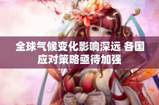 全球气候变化影响深远 各国应对策略亟待加强