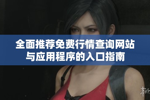全面推荐免费行情查询网站与应用程序的入口指南