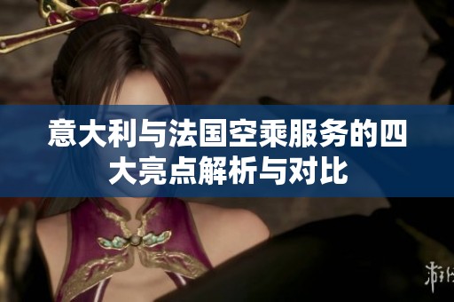 意大利与法国空乘服务的四大亮点解析与对比