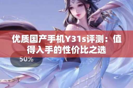 优质国产手机Y31s评测：值得入手的性价比之选
