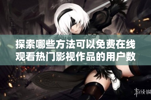 探索哪些方法可以免费在线观看热门影视作品的用户数量