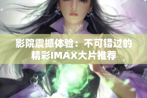影院震撼体验：不可错过的精彩IMAX大片推荐