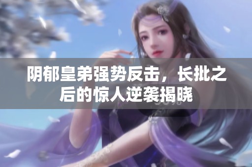 阴郁皇弟强势反击，长批之后的惊人逆袭揭晓