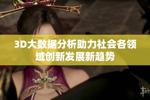 3D大数据分析助力社会各领域创新发展新趋势 3D大数据分析助力社会各领域创新发展新趋势