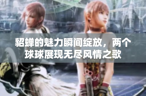 貂蝉的魅力瞬间绽放，两个球球展现无尽风情之歌
