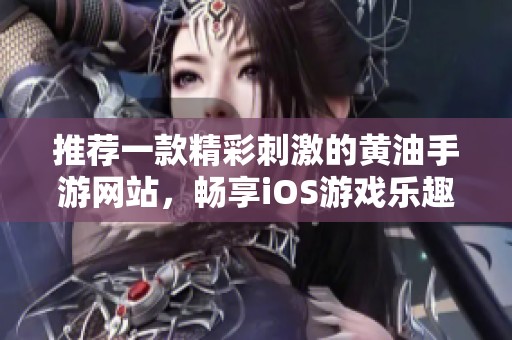 推荐一款精彩刺激的黄油手游网站，畅享iOS游戏乐趣