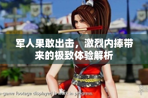 军人果敢出击，激烈内捧带来的极致体验解析