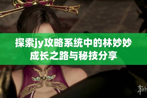 探索jy攻略系统中的林妙妙成长之路与秘技分享