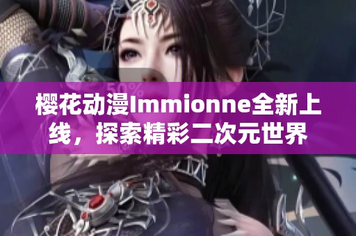 樱花动漫Immionne全新上线，探索精彩二次元世界