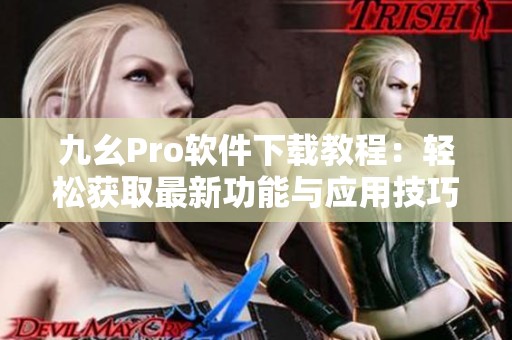 九幺Pro软件下载教程：轻松获取最新功能与应用技巧